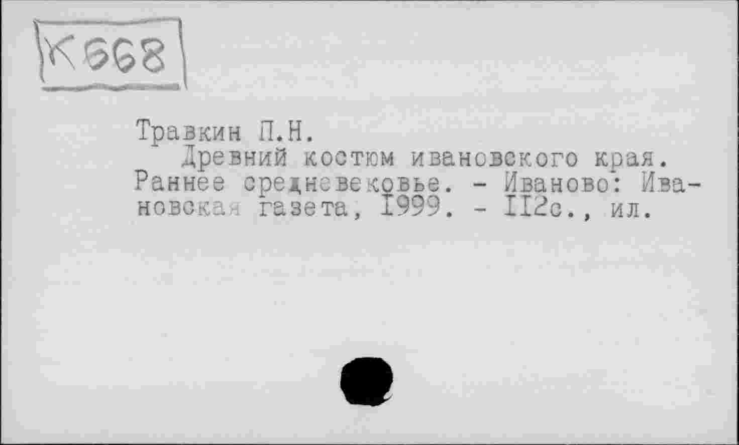 ﻿Травкин П.Н.
древний костюм ивановского края.
Раннее средневековье. - Иваново: Ивановская газета, 1999. - 112с., ил.